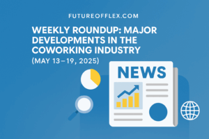 Weekly Coworking News Roundup for May 13–19, 2025 — FutureOfFlex.com
